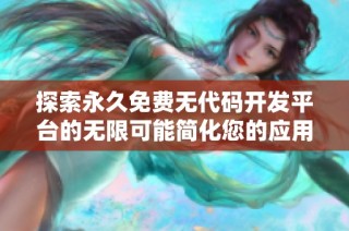 探索永久免费无代码开发平台的无限可能简化您的应用开发体验