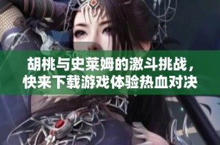 胡桃与史莱姆的激斗挑战，快来下载游戏体验热血对决！