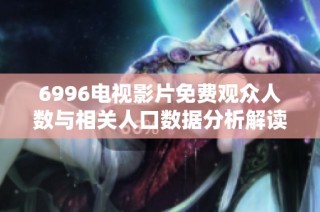 6996电视影片免费观众人数与相关人口数据分析解读