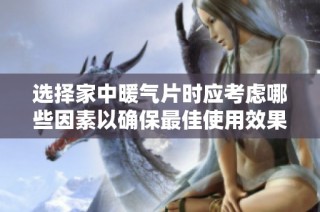 选择家中暖气片时应考虑哪些因素以确保最佳使用效果