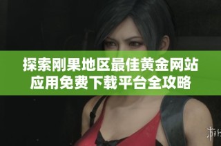 探索刚果地区最佳黄金网站应用免费下载平台全攻略