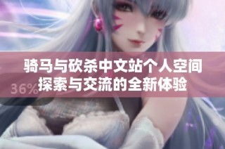 骑马与砍杀中文站个人空间探索与交流的全新体验