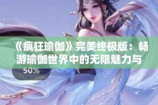 《疯狂瑜伽》完美终极版：畅游瑜伽世界中的无限魅力与挑战
