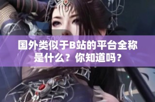 国外类似于B站的平台全称是什么？你知道吗？