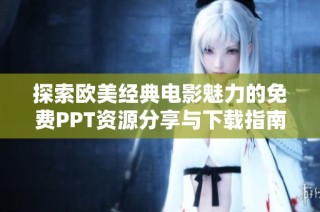 探索欧美经典电影魅力的免费PPT资源分享与下载指南