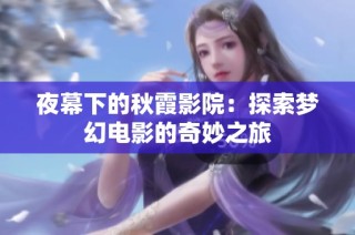 夜幕下的秋霞影院：探索梦幻电影的奇妙之旅