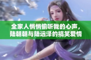 全家人悄悄偷听我的心声，陆朝朝与陆远泽的搞笑爱情故事