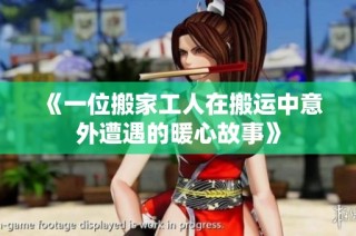 《一位搬家工人在搬运中意外遭遇的暖心故事》