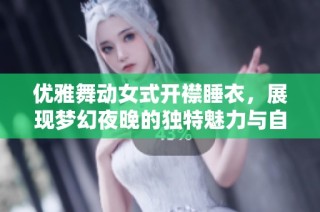 优雅舞动女式开襟睡衣，展现梦幻夜晚的独特魅力与自信风采