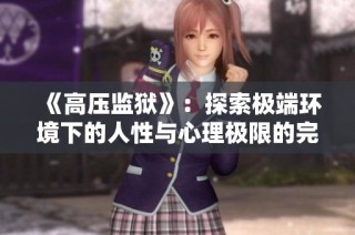 《高压监狱》：探索极端环境下的人性与心理极限的完整版视频欣赏