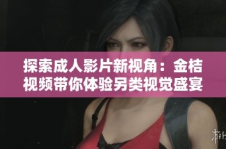探索成人影片新视角：金桔视频带你体验另类视觉盛宴