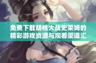 免费下载胡桃大战史莱姆的精彩游戏资源与观看渠道汇总