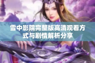 雪中影院完整版高清观看方式与剧情解析分享