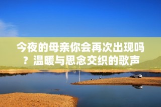 今夜的母亲你会再次出现吗？温暖与思念交织的歌声