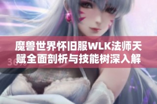 魔兽世界怀旧服WLK法师天赋全面剖析与技能树深入解析