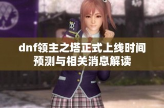 dnf领主之塔正式上线时间预测与相关消息解读