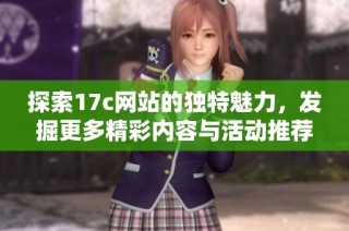 探索17c网站的独特魅力，发掘更多精彩内容与活动推荐