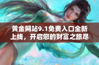 黄金网站9.1免费入口全新上线，开启您的财富之旅尽在其中