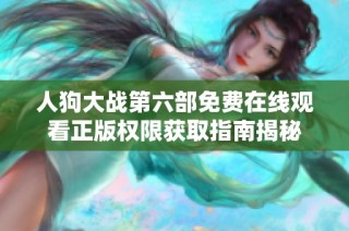 人狗大战第六部免费在线观看正版权限获取指南揭秘
