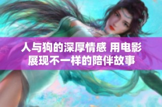 人与狗的深厚情感 用电影展现不一样的陪伴故事