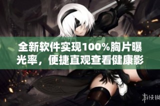 全新软件实现100%胸片曝光率，便捷直观查看健康影像