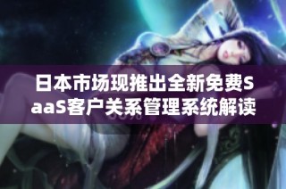 日本市场现推出全新免费SaaS客户关系管理系统解读