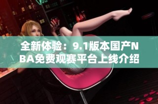 全新体验：9.1版本国产NBA免费观赛平台上线介绍