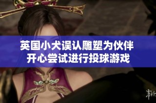 英国小犬误认雕塑为伙伴 开心尝试进行投球游戏