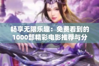 畅享无限乐趣：免费看到的1000部精彩电影推荐与分享
