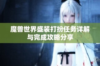 魔兽世界盛装打扮任务详解与完成攻略分享