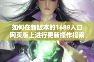 如何在新版本的1688入口网页版上进行更新操作指南