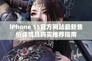 iPhone 15官方网站最新售价详情及购买推荐指南