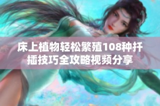 床上植物轻松繁殖108种扦插技巧全攻略视频分享