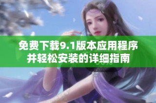 免费下载9.1版本应用程序并轻松安装的详细指南
