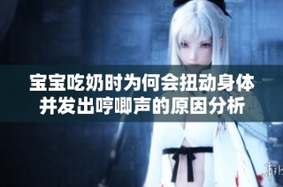 宝宝吃奶时为何会扭动身体并发出哼唧声的原因分析