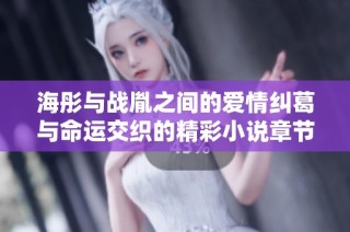 海彤与战胤之间的爱情纠葛与命运交织的精彩小说章节免费阅读