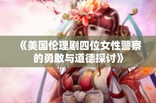 《美国伦理剧四位女性警察的勇敢与道德探讨》