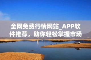 全网免费行情网站_APP软件推荐，助你轻松掌握市场动态