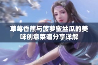 草莓香蕉与菠萝蜜丝瓜的美味创意菜谱分享详解