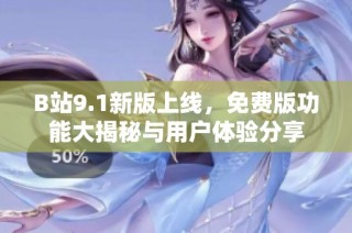 B站9.1新版上线，免费版功能大揭秘与用户体验分享