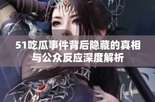 51吃瓜事件背后隐藏的真相与公众反应深度解析