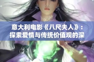 意大利电影《八尺夫人》：探索爱情与传统价值观的深刻交织和冲突