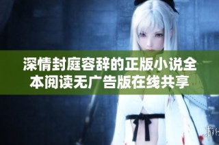 深情封庭容辞的正版小说全本阅读无广告版在线共享