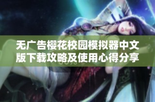 无广告樱花校园模拟器中文版下载攻略及使用心得分享