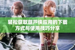 轻松获取葫芦侠应用的下载方式与使用技巧分享