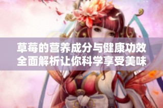 草莓的营养成分与健康功效全面解析让你科学享受美味水果