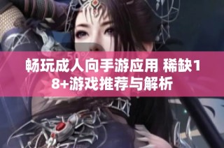 畅玩成人向手游应用 稀缺18+游戏推荐与解析