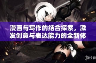 漫画与写作的结合探索，激发创意与表达能力的全新体验