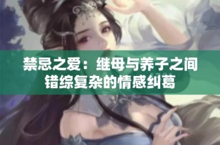 禁忌之爱：继母与养子之间错综复杂的情感纠葛