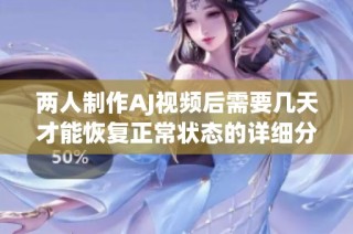 两人制作AJ视频后需要几天才能恢复正常状态的详细分析